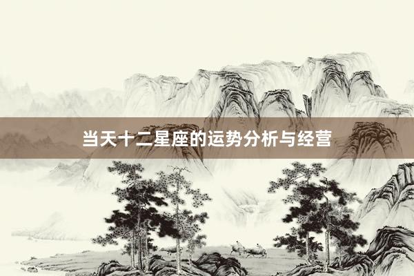 当天十二星座的运势分析与经营