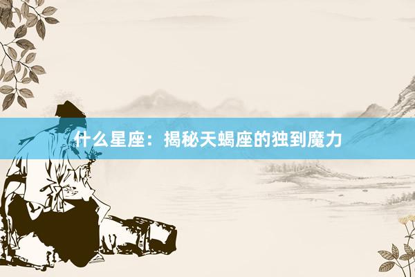 什么星座：揭秘天蝎座的独到魔力