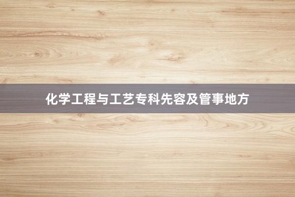 化学工程与工艺专科先容及管事地方