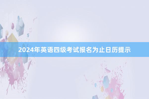 2024年英语四级考试报名为止日历提示
