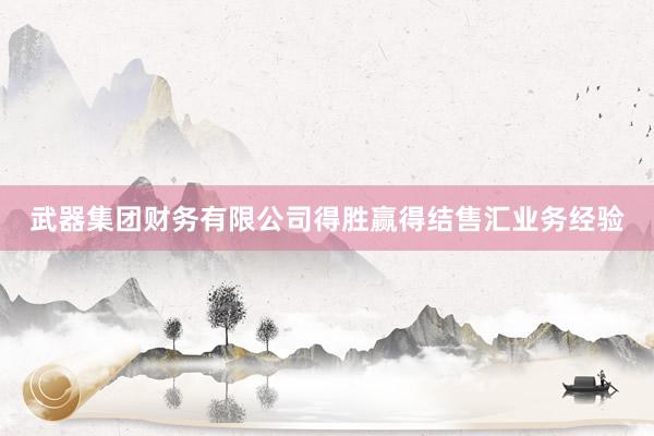武器集团财务有限公司得胜赢得结售汇业务经验